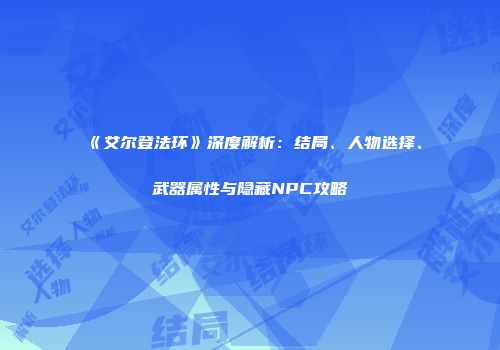 《艾尔登法环》深度解析：结局、人物选择、武器属性与隐藏NPC攻略