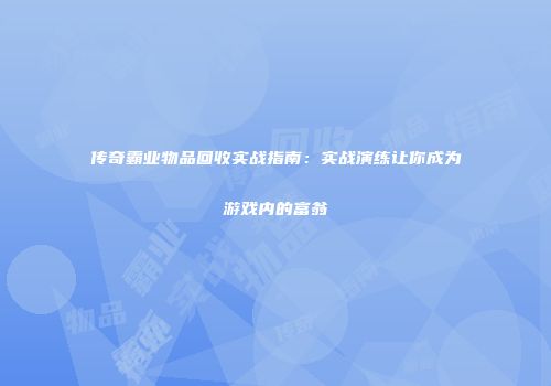 传奇霸业物品回收实战指南：实战演练让你成为游戏内的富翁