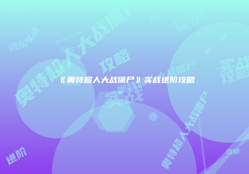 《奥特超人大战僵尸》实战进阶攻略