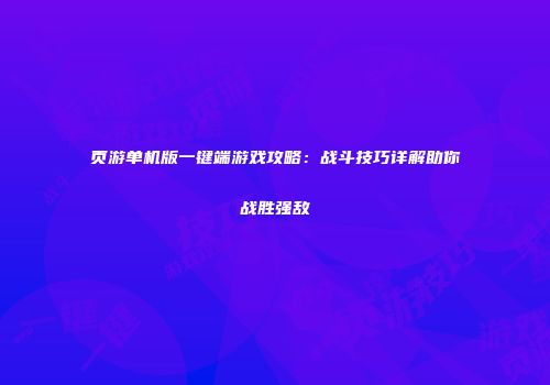 页游单机版一键端游戏攻略：战斗技巧详解助你战胜强敌
