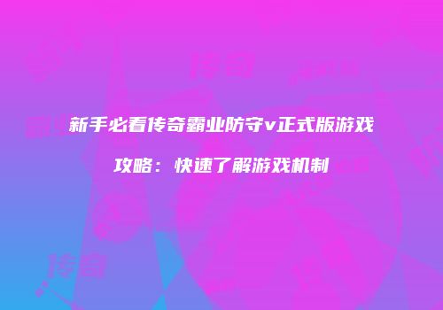 新手必看传奇霸业防守v正式版游戏攻略：快速了解游戏机制