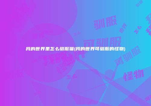 我的世界里怎么驯服猫(我的世界可驯服的怪物)