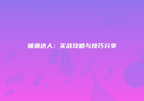 捕鱼达人：实战攻略与技巧分享