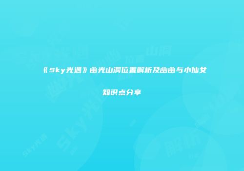 《Sky光遇》幽光山洞位置解析及幽幽与小仙女知识点分享