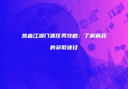 热血江湖门派任务攻略：了解解药的获取途径