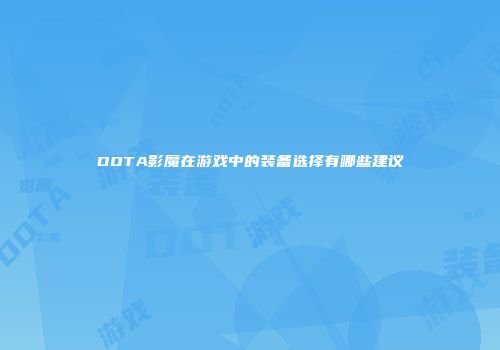 DOTA影魔在游戏中的装备选择有哪些建议
