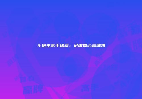 斗地主高手秘籍：记牌算心赢牌术
