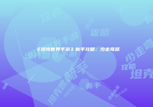 《坦克世界手游》新手攻略：少走弯路
