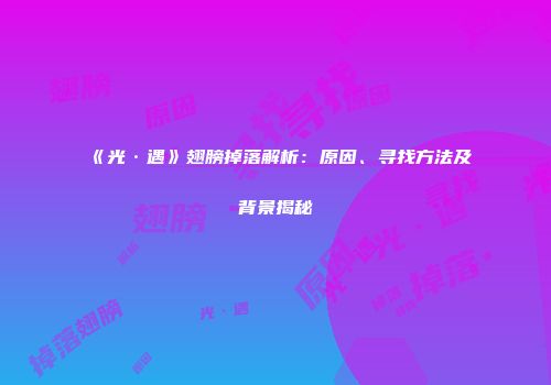 《光·遇》翅膀掉落解析：原因、寻找方法及背景揭秘