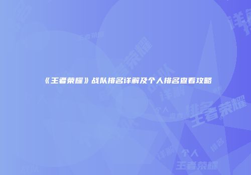 《王者荣耀》战队排名详解及个人排名查看攻略