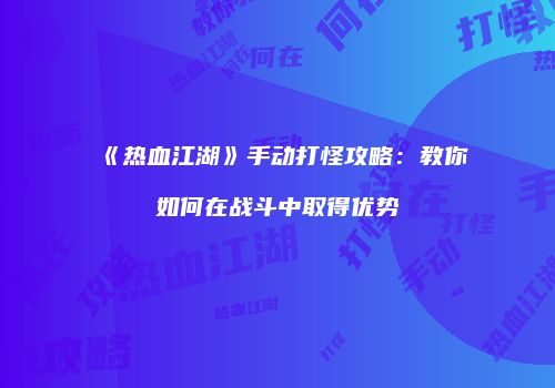 《热血江湖》手动打怪攻略：教你如何在战斗中取得优势