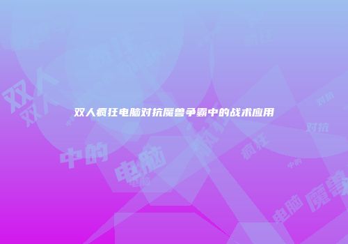 双人疯狂电脑对抗魔兽争霸中的战术应用