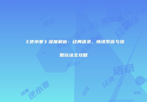 《逆水寒》深度解析：经典语录、情缘系统与结婚玩法全攻略