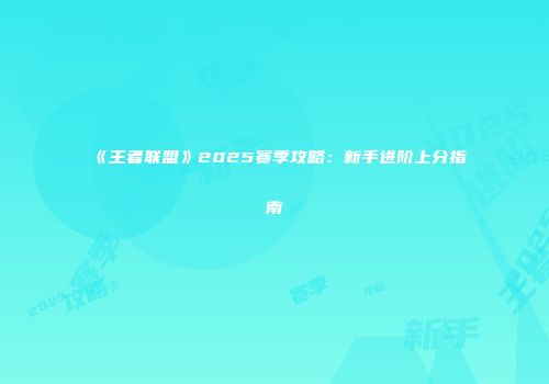 《王者联盟》2025赛季攻略：新手进阶上分指南