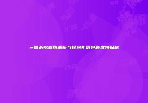 三国杀锦囊牌解析与民间扩展包新武将探秘