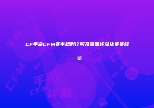 CF手游CFM赛事规则详解及冠军杯总决赛赛程一览
