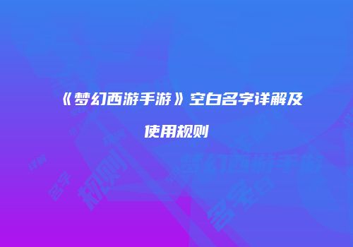《梦幻西游手游》空白名字详解及使用规则