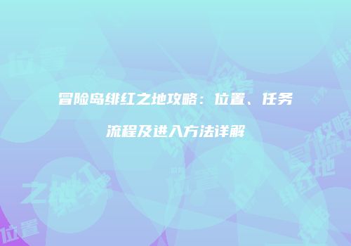 冒险岛绯红之地攻略：位置、任务流程及进入方法详解