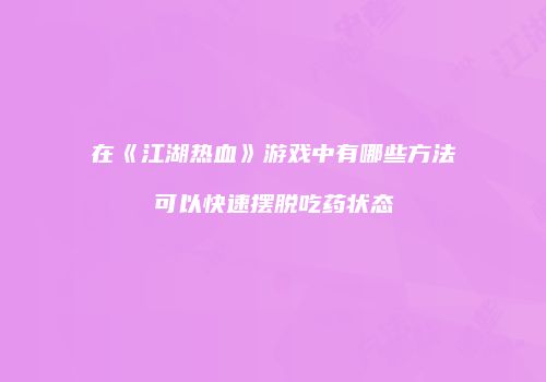 在《江湖热血》游戏中有哪些方法可以快速摆脱吃药状态