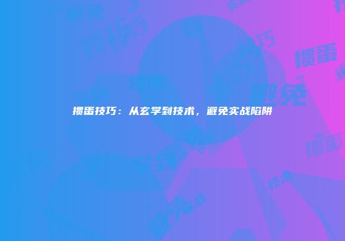掼蛋技巧：从玄学到技术，避免实战陷阱