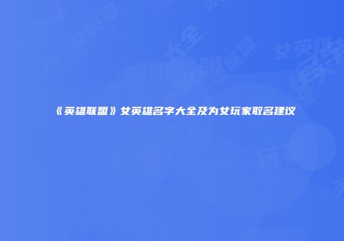 《英雄联盟》女英雄名字大全及为女玩家取名建议
