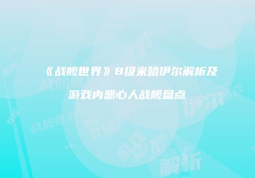 《战舰世界》8级米哈伊尔解析及游戏内恶心人战舰盘点