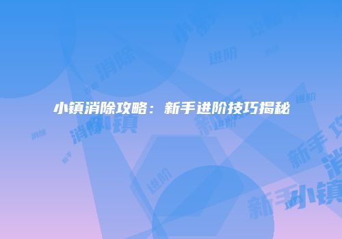 小镇消除攻略：新手进阶技巧揭秘