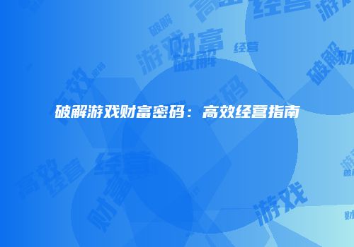 破解游戏财富密码：高效经营指南