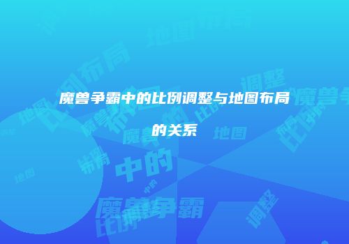 魔兽争霸中的比例调整与地图布局的关系