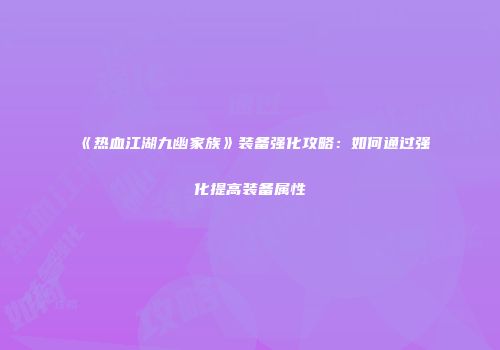 《热血江湖九幽家族》装备强化攻略：如何通过强化提高装备属性