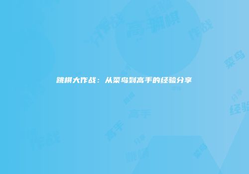 跳棋大作战：从菜鸟到高手的经验分享