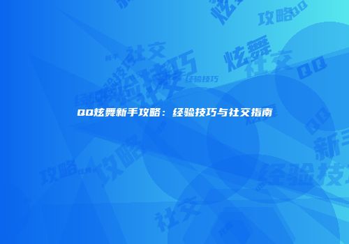 QQ炫舞新手攻略：经验技巧与社交指南