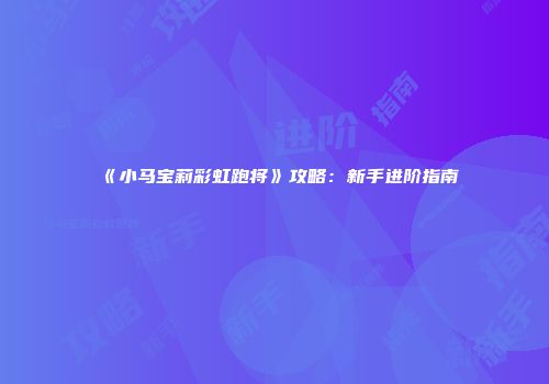 《小马宝莉彩虹跑将》攻略：新手进阶指南