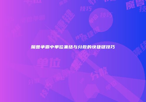 魔兽争霸中单位集结与分散的快捷键技巧