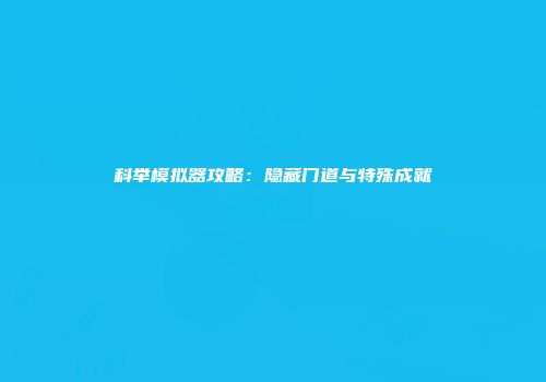 科举模拟器攻略：隐藏门道与特殊成就