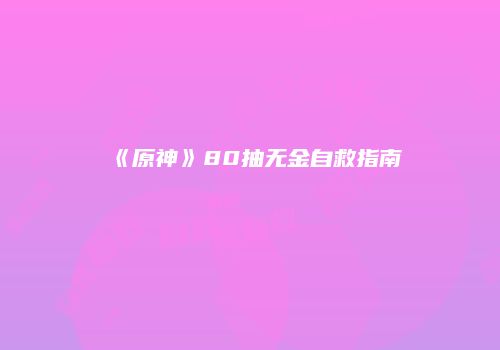 《原神》80抽无金自救指南