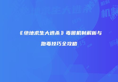 《绝地求生大逃杀》毒圈机制解析与跑毒技巧全攻略
