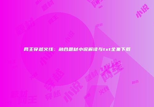 网王穿越火线：融合题材小说解读与txt全集下载