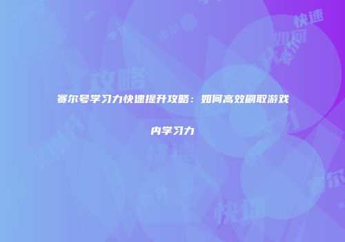 赛尔号学习力快速提升攻略:如何高效刷取游戏内学习力
