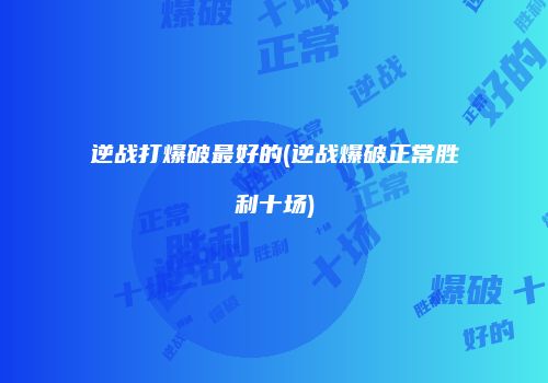 逆战打爆破最好的(逆战爆破正常胜利十场)