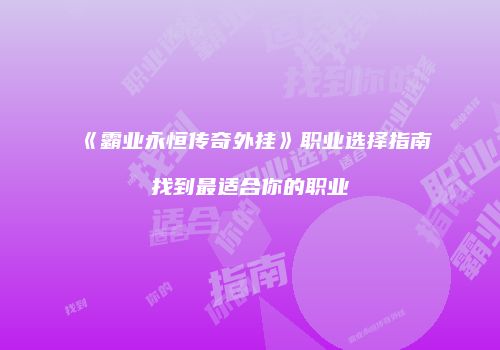 《霸业永恒传奇外挂》职业选择指南找到最适合你的职业