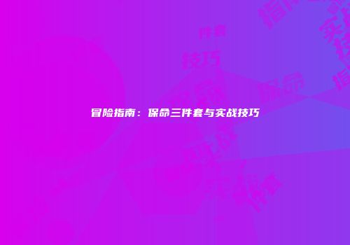 冒险指南：保命三件套与实战技巧