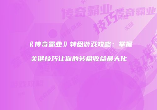 《传奇霸业》转盘游戏攻略：掌握关键技巧让你的转盘收益最大化