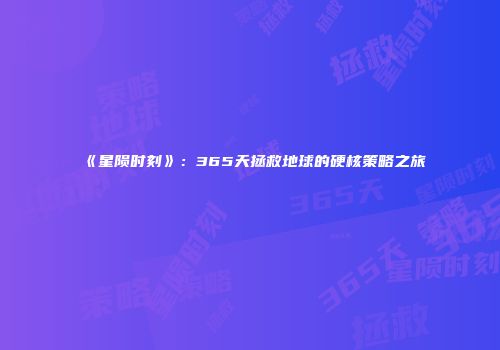 《星陨时刻》：365天拯救地球的硬核策略之旅