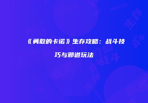 《勇敢的卡诺》生存攻略：战斗技巧与邪道玩法
