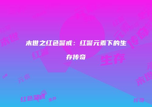 末世之红色警戒：红警元素下的生存传奇