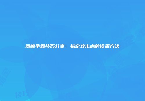 魔兽争霸技巧分享：指定攻击点的设置方法