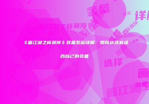 《画江湖之杯莫停》装备系统详解：如何选择最适合自己的装备