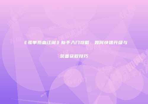 《孤单热血江湖》新手入门攻略：如何快速升级与装备获取技巧