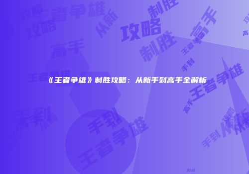 《王者争雄》制胜攻略：从新手到高手全解析